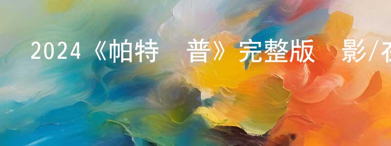 崔家樂的網絡影視資源,2024《帕特諾普》完整版電影/在線觀看/百度云-美劇天堂